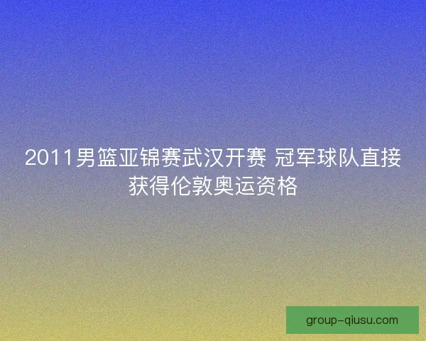 2011男篮亚锦赛武汉开赛 冠军球队直接获得伦敦奥运资格