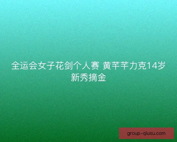 全运会女子花剑个人赛 黄芊芊力克14岁新秀摘金
